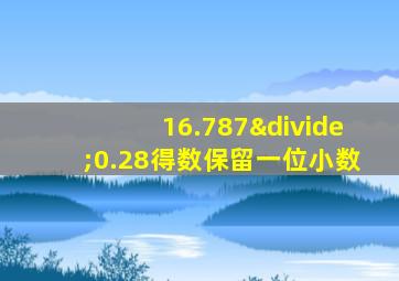 16.787÷0.28得数保留一位小数