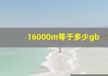 16000m等于多少gb