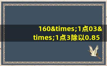 160×1点03×1点3除以0.85等于几