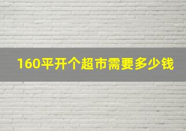 160平开个超市需要多少钱