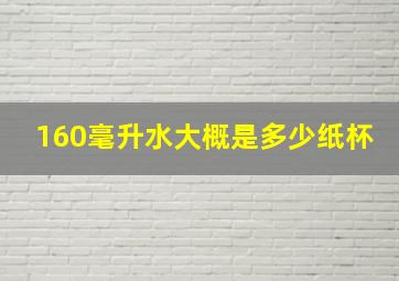 160毫升水大概是多少纸杯