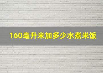 160毫升米加多少水煮米饭