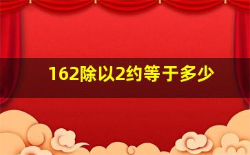 162除以2约等于多少