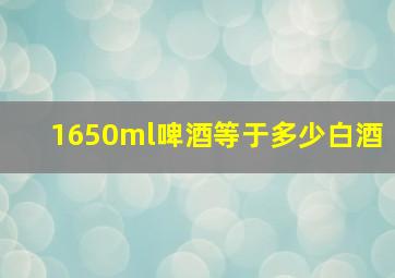 1650ml啤酒等于多少白酒