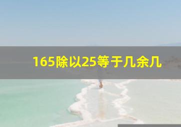 165除以25等于几余几