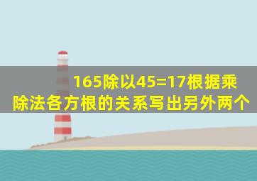 165除以45=17根据乘除法各方根的关系写出另外两个