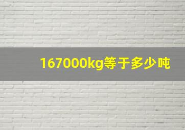 167000kg等于多少吨