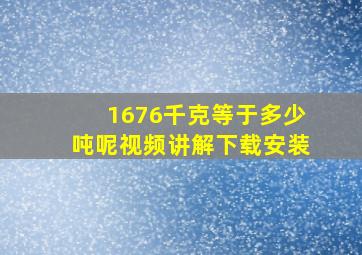 1676千克等于多少吨呢视频讲解下载安装