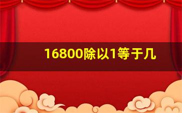 16800除以1等于几