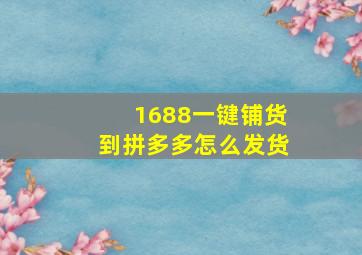 1688一键铺货到拼多多怎么发货