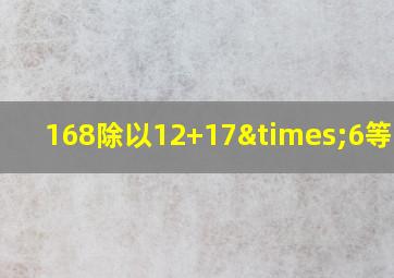 168除以12+17×6等于几