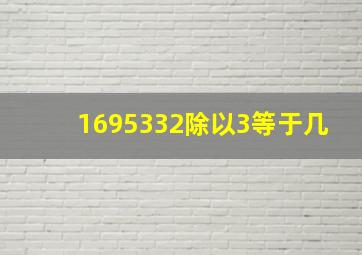 1695332除以3等于几