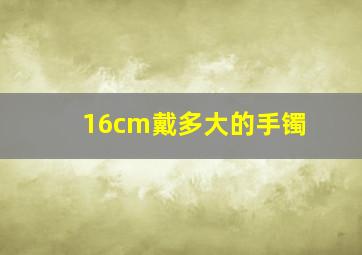 16cm戴多大的手镯