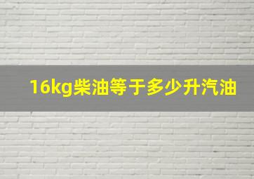 16kg柴油等于多少升汽油