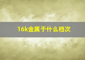 16k金属于什么档次