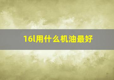 16l用什么机油最好