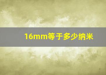 16mm等于多少纳米