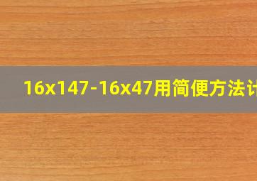 16x147-16x47用简便方法计算