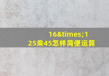 16×125乘45怎样简便运算