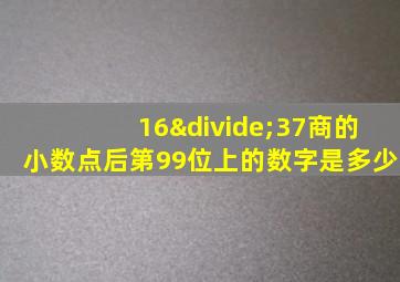 16÷37商的小数点后第99位上的数字是多少