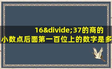 16÷37的商的小数点后面第一百位上的数字是多少