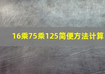 16乘75乘125简便方法计算