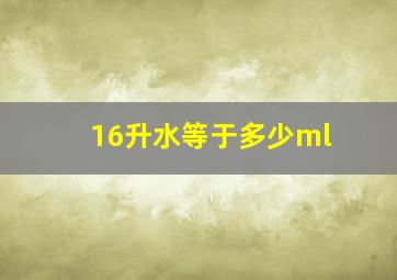 16升水等于多少ml