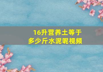 16升营养土等于多少斤水泥呢视频