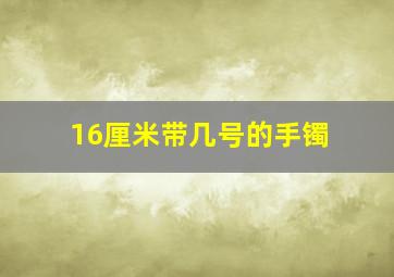 16厘米带几号的手镯