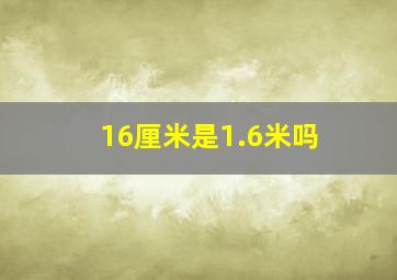 16厘米是1.6米吗