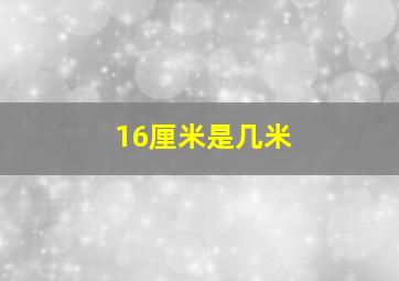 16厘米是几米