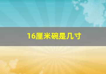 16厘米碗是几寸