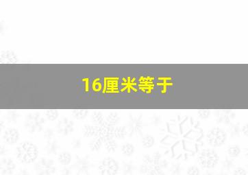 16厘米等于