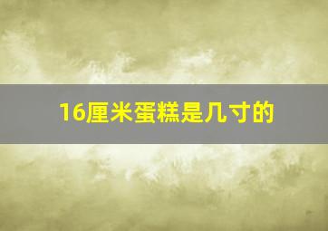 16厘米蛋糕是几寸的