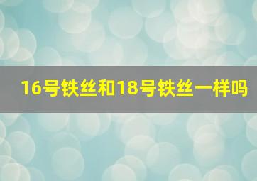 16号铁丝和18号铁丝一样吗