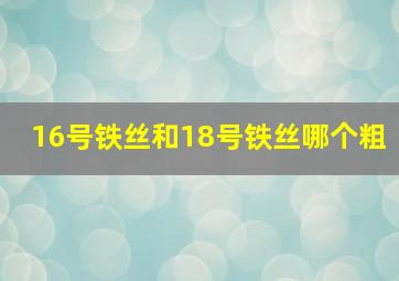 16号铁丝和18号铁丝哪个粗