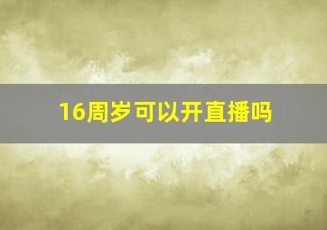 16周岁可以开直播吗