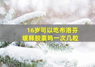 16岁可以吃布洛芬缓释胶囊吗一次几粒