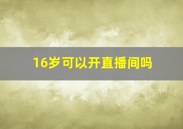 16岁可以开直播间吗