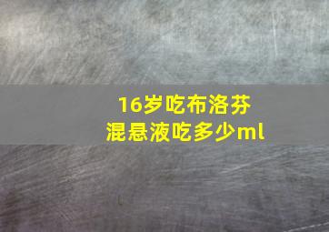 16岁吃布洛芬混悬液吃多少ml