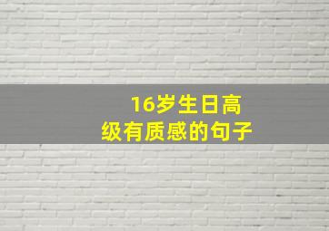 16岁生日高级有质感的句子