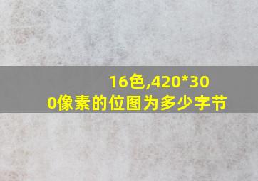 16色,420*300像素的位图为多少字节