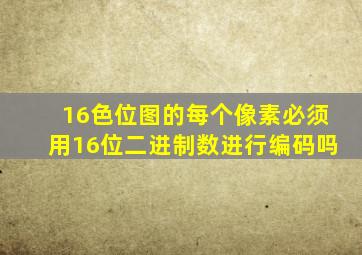 16色位图的每个像素必须用16位二进制数进行编码吗