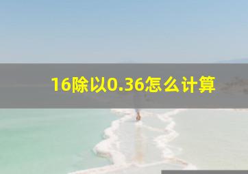 16除以0.36怎么计算