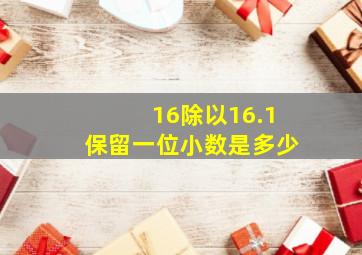 16除以16.1保留一位小数是多少