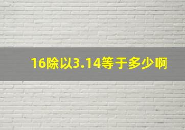 16除以3.14等于多少啊