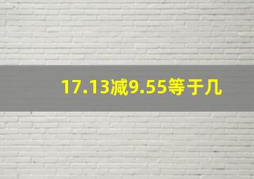 17.13减9.55等于几