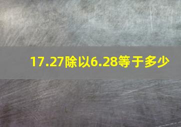 17.27除以6.28等于多少