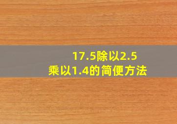 17.5除以2.5乘以1.4的简便方法