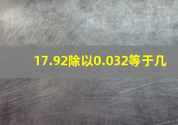 17.92除以0.032等于几